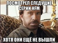 посмотрел следущие серии hfm хотя они ещё не вышли