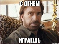 с огнем играешь
