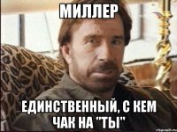 миллер единственный, с кем чак на "ты"