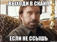 выходи в скайп если не ссышь