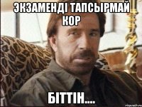 экзаменді тапсырмай кор біттін....