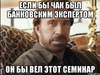 если бы чак был банковским экспертом он бы вел этот семинар