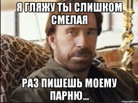я гляжу ты слишком смелая раз пишешь моему парню...