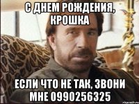с днем рождения, крошка если что не так, звони мне 0990256325