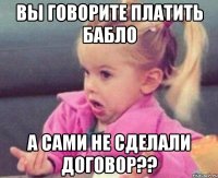 вы говорите платить бабло а сами не сделали договор??