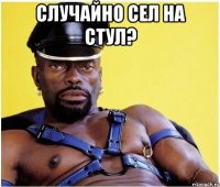 случайно сел на стул? 