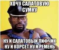 хочу салатовую сумку ну и салатовый лифчик ну и корсет ну и ремень