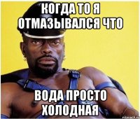 когда то я отмазывался что вода просто холодная