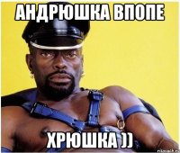 андрюшка впопе хрюшка ))