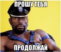 прошу тебя продолжай