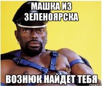 машка из зеленоярска вознюк найдет тебя