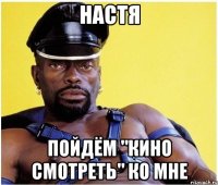 настя пойдём "кино смотреть" ко мне