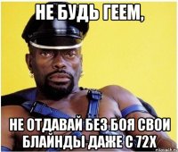 не будь геем, не отдавай без боя свои блайнды даже с 72х