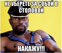 не уберете за собой в столовой накажу!!!