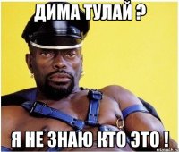 дима тулай ? я не знаю кто это !