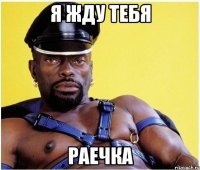 я жду тебя раечка