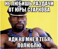 не любишь раздачи от юры старкова иди ко мне я тебя полюблю