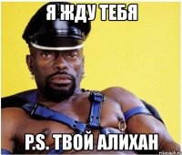 я жду тебя p.s. твой алихан