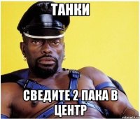 танки сведите 2 пака в центр