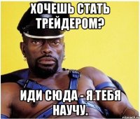 хочешь стать трейдером? иди сюда - я тебя научу.