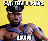 жду тебя в офисе шалун