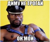 диму не трогай он мой