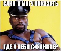 саня, я могу показать где у тебя сфинктер