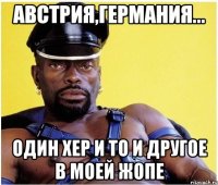 австрия,германия... один хер и то и другое в моей жопе