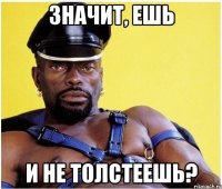 значит, ешь и не толстеешь?