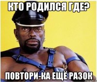 кто родился где? повтори-ка ещё разок