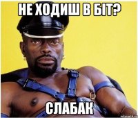 не ходиш в біт? слабак