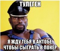 тулеген я жду тебя в актобе, чтобы сыграть в покер
