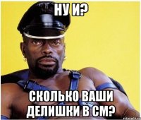 ну и? сколько ваши делишки в см?