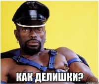  как делишки?