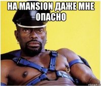 на mansion даже мне опасно 