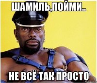 шамиль,пойми.. не всё так просто