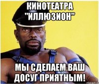 кинотеатра "иллюзион" мы сделаем ваш досуг приятным!