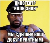 кинотеатр "иллюзион" мы сделаем ваш досуг приятным!