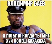 владимир баёв я люблю когда ты мне хуй сосёш хахахаха