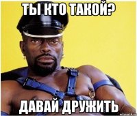 ты кто такой? давай дружить