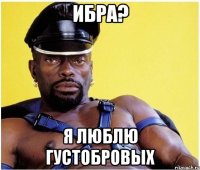 ибра? я люблю густобровых