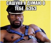 сашуня я думаю о тебе , бэбэ 