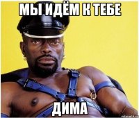 мы идём к тебе дима