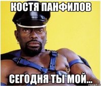 костя панфилов сегодня ты мой...