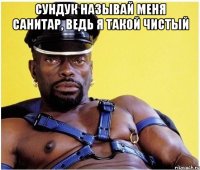 сундук называй меня санитар, ведь я такой чистый 