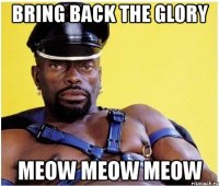 bring back the glory meow meow meow