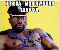 илюха - моя лучшая шлюха 
