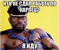 кто не сдал работу по карпец? я иду