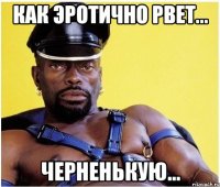 как эротично рвет... черненькую...