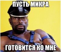 пусть микра готовится ко мне